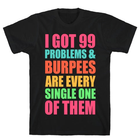 99 PROBLEMS & BURPEES ARE EVERY SINGLE ONE OF THEM T-SHIRT