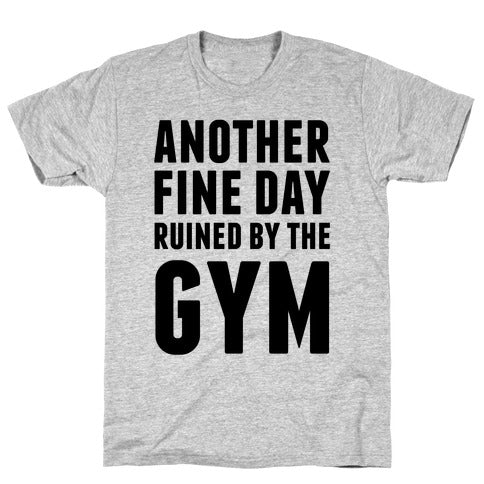 ANOTHER FINE DAY RUINED BY THE GYM GREY T-SHIRT