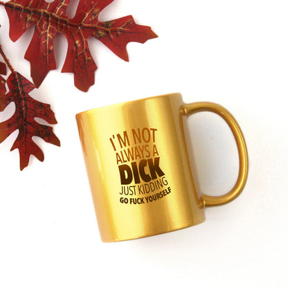 I Not Always A Dick Just Kidding Go Fuck Yourself Gold & Silver Mug