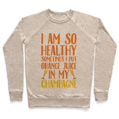 Virgin Teez  Pullover Crewneck Sweatshirt / x-small / Heathered Oatmeal I AM SO HEALTHY SOMETIMES I PUT ORANGE JUICE IN MY CHAMPAGNE CREWNECK SWEATSHIRT