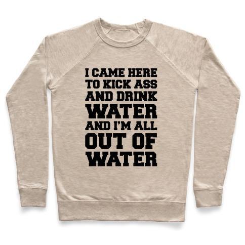 Virgin Teez  Pullover Crewneck Sweatshirt / x-small / Heathered Oatmeal I CAME HERE TO KICK ASS AND DRINK WATER PARODY CREWNECK SWEATSHIRT