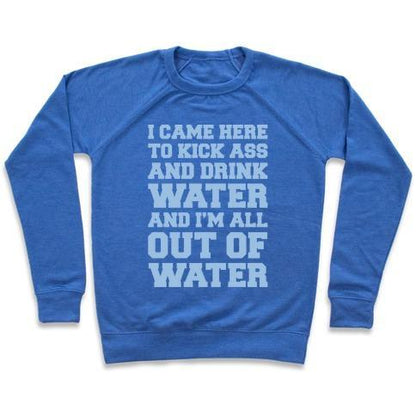 Virgin Teez  Pullover Crewneck Sweatshirt / x-small / Heathered Blue I CAME HERE TO KICK ASS AND DRINK WATER PARODY WHITE PRINT CREWNECK SWEATSHIRT