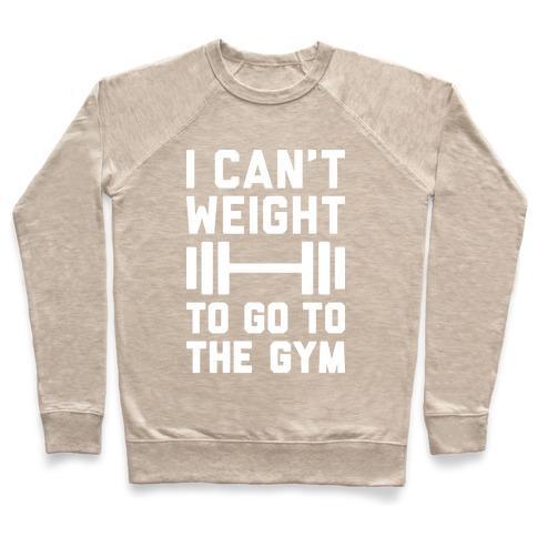 Virgin Teez  Pullover Crewneck Sweatshirt / x-small / Heathered Oatmeal I CAN'T WEIGHT TO GO TO THE GYM CREWNECK SWEATSHIRT