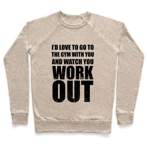 Virgin Teez  Pullover Crewneck Sweatshirt / x-small / Heathered Oatmeal I'D LOVE TO GO TO THE GYM WITH YOU AND WATCH YOU WORK OUT CREWNECK SWEATSHIRT