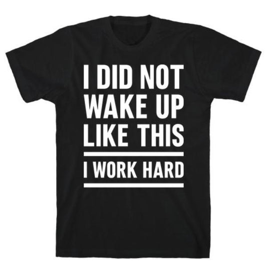 GYM FIT T-SHIRT I DID NOT WAKE UP LIKE THIS I WORK HARD T-SHIRT