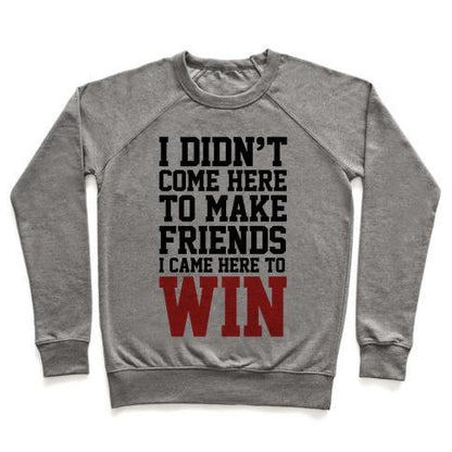 Virgin Teez  Pullover Crewneck Sweatshirt / x-small / Heathered Gray I DIDN'T COME HERE TO MAKE FRIENDS, I CAME HERE TO WIN CREWNECK SWEATSHIRT