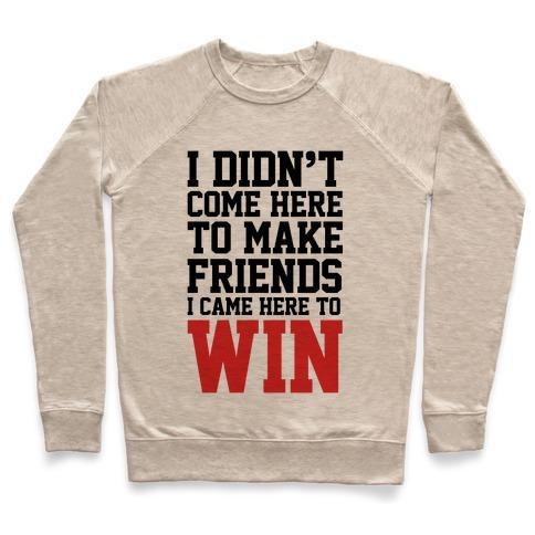 Virgin Teez  Pullover Crewneck Sweatshirt / x-small / Heathered Oatmeal I DIDN'T COME HERE TO MAKE FRIENDS, I CAME HERE TO WIN CREWNECK SWEATSHIRT