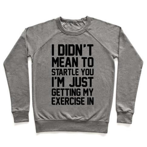 Virgin Teez  Pullover Crewneck Sweatshirt / x-small / Heathered Gray I DIDN'T MEAN TO STARTLE YOU I'M JUST GETTING MY EXERCISE IN CREWNECK SWEATSHIRT