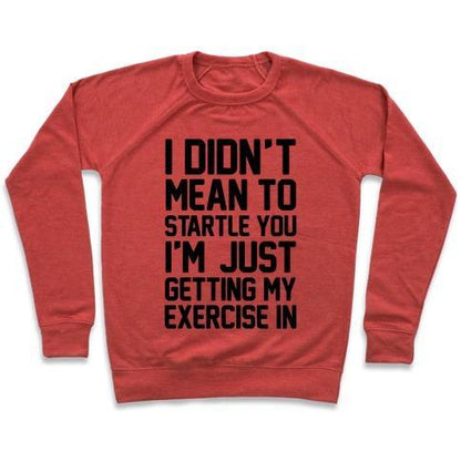 Virgin Teez  Pullover Crewneck Sweatshirt / x-small / Heathered Red I DIDN'T MEAN TO STARTLE YOU I'M JUST GETTING MY EXERCISE IN CREWNECK SWEATSHIRT