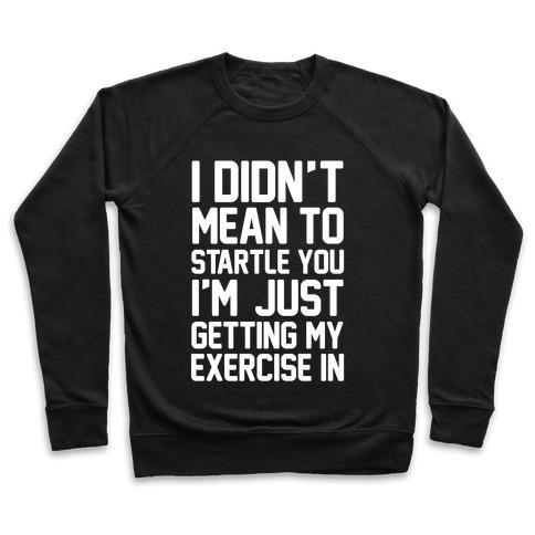 Virgin Teez  Pullover Crewneck Sweatshirt / x-small / Black I DIDN'T MEAN TO STARTLE YOU I'M JUST GETTING MY EXERCISE IN CREWNECK SWEATSHIRT