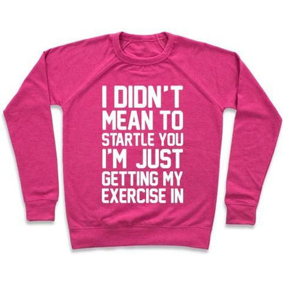 Virgin Teez  Pullover Crewneck Sweatshirt / x-small / Deep Pink I DIDN'T MEAN TO STARTLE YOU I'M JUST GETTING MY EXERCISE IN CREWNECK SWEATSHIRT