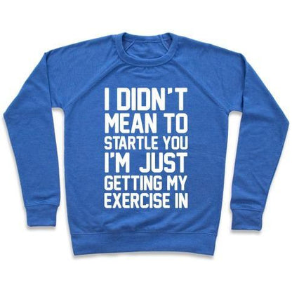 Virgin Teez  Pullover Crewneck Sweatshirt / x-small / Heathered Blue I DIDN'T MEAN TO STARTLE YOU I'M JUST GETTING MY EXERCISE IN CREWNECK SWEATSHIRT