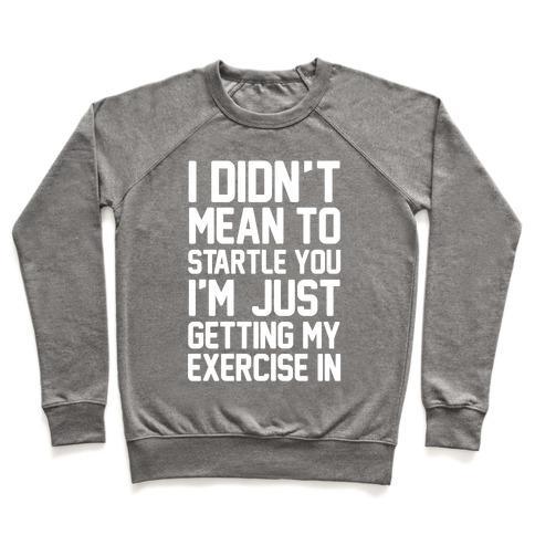 Virgin Teez  Pullover Crewneck Sweatshirt / x-small / Heathered Gray I DIDN'T MEAN TO STARTLE YOU I'M JUST GETTING MY EXERCISE IN CREWNECK SWEATSHIRT