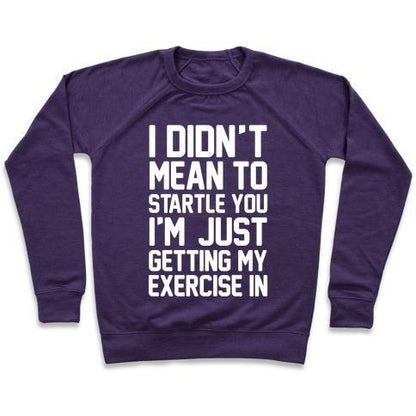 Virgin Teez  Pullover Crewneck Sweatshirt / x-small / Purple I DIDN'T MEAN TO STARTLE YOU I'M JUST GETTING MY EXERCISE IN CREWNECK SWEATSHIRT