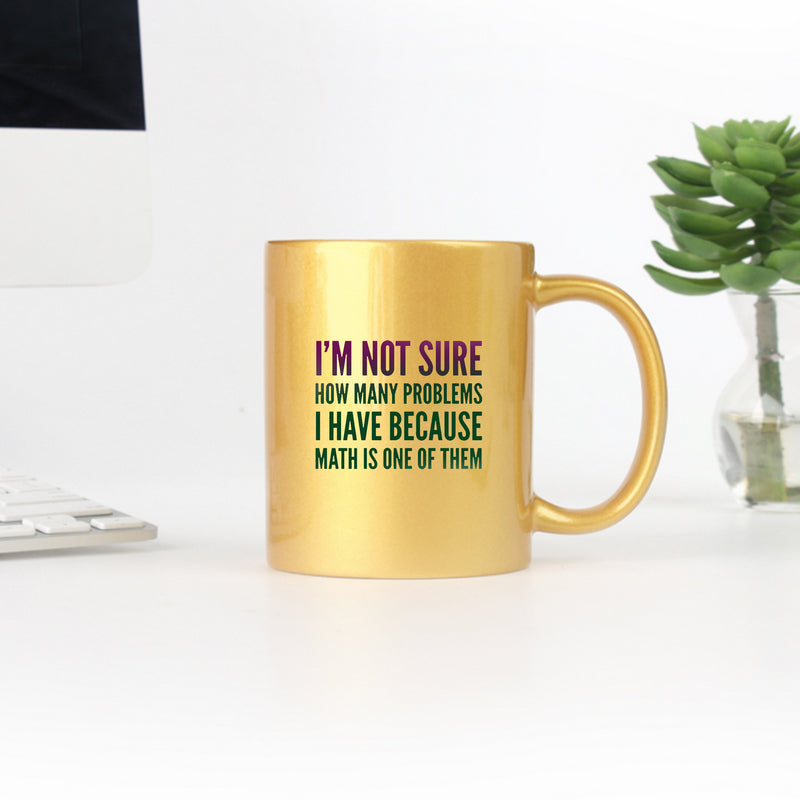 I Dont Know How Many Problems I Have Because Math Is One Of Them Gold & Silver Mug