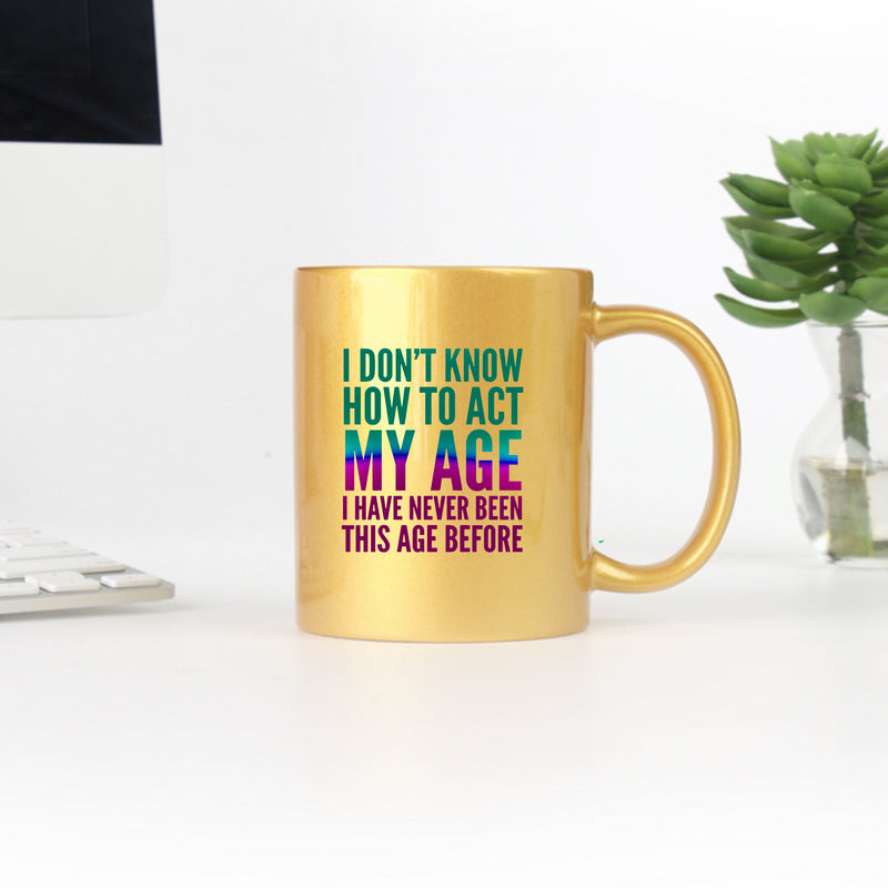 I Dont Know How To Act My Age I Have Never Been This Age Before Gold & Silver Mug