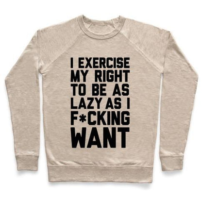 Virgin Teez  Pullover Crewneck Sweatshirt / x-small / Heathered Oatmeal I EXERCISE MY RIGHT TO BE AS LAZY AS I F*CKING WANT CREWNECK SWEATSHIRT