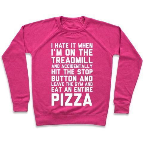 Virgin Teez  Pullover Crewneck Sweatshirt / x-small / Deep Pink I HATE IT WHEN I'M ON THE TREADMILL AND ACCIDENTALLY HIT THE STOP BUTTON AND LEAVE THE GYM AND EAT AN ENTIRE PIZZA CREWNECK SWEATSHIRT