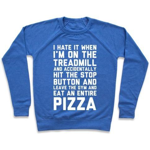 Virgin Teez  Pullover Crewneck Sweatshirt / x-small / Heathered Blue I HATE IT WHEN I'M ON THE TREADMILL AND ACCIDENTALLY HIT THE STOP BUTTON AND LEAVE THE GYM AND EAT AN ENTIRE PIZZA CREWNECK SWEATSHIRT