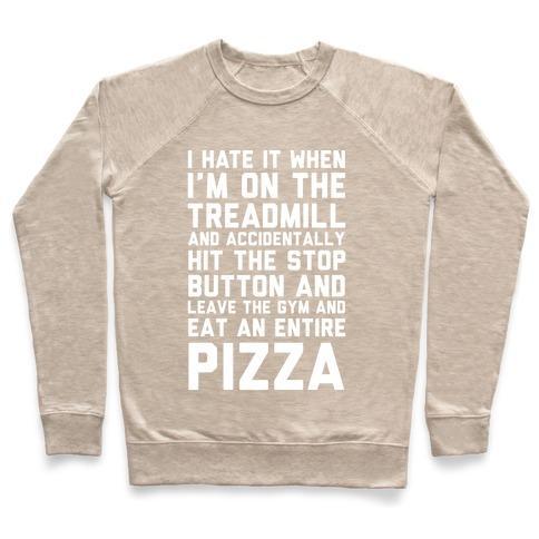 Virgin Teez  Pullover Crewneck Sweatshirt / x-small / Heathered Oatmeal I HATE IT WHEN I'M ON THE TREADMILL AND ACCIDENTALLY HIT THE STOP BUTTON AND LEAVE THE GYM AND EAT AN ENTIRE PIZZA CREWNECK SWEATSHIRT