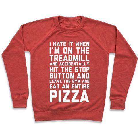 Virgin Teez  Pullover Crewneck Sweatshirt / x-small / Heathered Red I HATE IT WHEN I'M ON THE TREADMILL AND ACCIDENTALLY HIT THE STOP BUTTON AND LEAVE THE GYM AND EAT AN ENTIRE PIZZA CREWNECK SWEATSHIRT