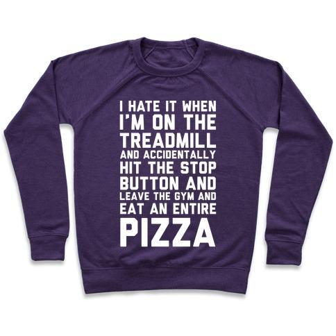 Virgin Teez  Pullover Crewneck Sweatshirt / x-small / Purple I HATE IT WHEN I'M ON THE TREADMILL AND ACCIDENTALLY HIT THE STOP BUTTON AND LEAVE THE GYM AND EAT AN ENTIRE PIZZA CREWNECK SWEATSHIRT