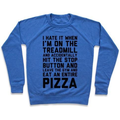 Virgin Teez  Pullover Crewneck Sweatshirt / x-small / Heathered Blue I HATE IT WHEN I'M ON THE TREADMILL AND ACCIDENTALLY HIT THE STOP BUTTON AND LEAVE THE GYM AND EAT AN ENTIRE PIZZA CREWNECK SWEATSHIRT