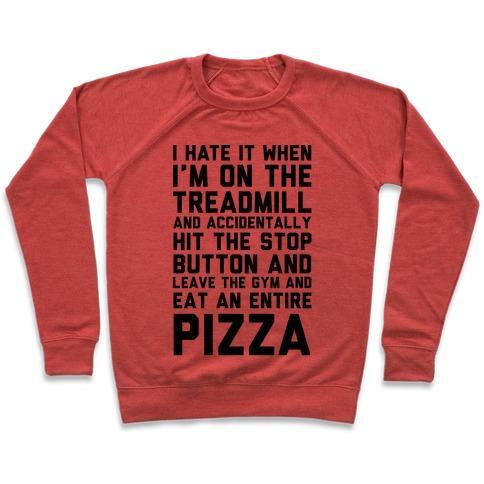 Virgin Teez  Pullover Crewneck Sweatshirt / x-small / Heathered Red I HATE IT WHEN I'M ON THE TREADMILL AND ACCIDENTALLY HIT THE STOP BUTTON AND LEAVE THE GYM AND EAT AN ENTIRE PIZZA CREWNECK SWEATSHIRT