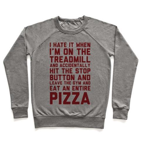 Virgin Teez  Pullover Crewneck Sweatshirt / x-small / Heathered Gray I HATE IT WHEN I'M ON THE TREADMILL AND ACCIDENTALLY HIT THE STOP BUTTON AND LEAVE THE GYM AND EAT AN ENTIRE PIZZA CREWNECK SWEATSHIRT