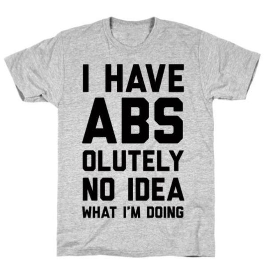 GYM FIT T-SHIRT I HAVE ABS-OLUTELY NO IDEA WHAT I'M DOING T-SHIRT