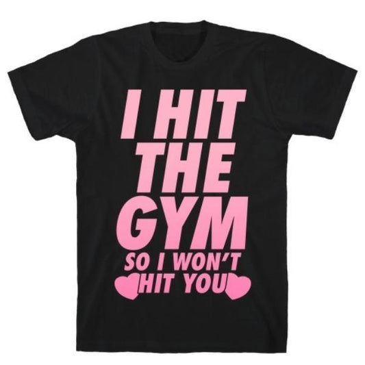 GYM FIT T-SHIRT I HIT THE GYM SO I WON'T HIT YOU T-SHIRT