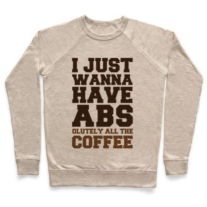 Virgin Teez  Pullover Crewneck Sweatshirt / x-small / Heathered Oatmeal I JUST WANNA HAVE ABS...OLUTELY ALL THE COFFEE CREWNECK SWEATSHIRT