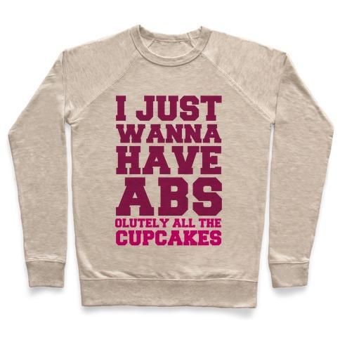 Virgin Teez  Pullover Crewneck Sweatshirt / x-small / Heathered Oatmeal I JUST WANNA HAVE ABS...OLUTELY ALL THE CUPCAKES CREWNECK SWEATSHIRT