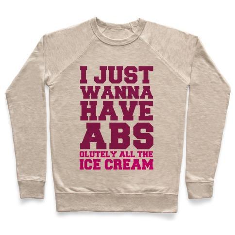 Virgin Teez  Pullover Crewneck Sweatshirt / x-small / Heathered Oatmeal I JUST WANNA HAVE ABS...OLUTELY ALL THE ICE CREAM CREWNECK SWEATSHIRT