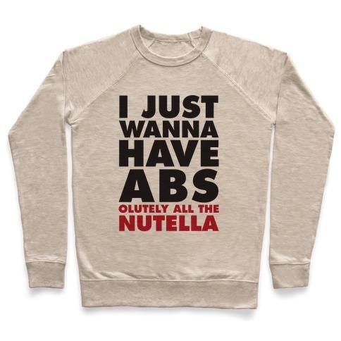 Virgin Teez  Pullover Crewneck Sweatshirt / x-small / Heathered Oatmeal I JUST WANNA HAVE ABS...OLUTELY ALL THE NUTELLA CREWNECK SWEATSHIRT