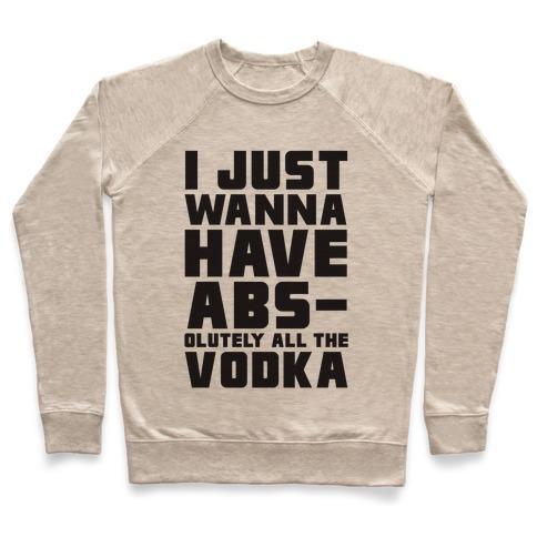 Virgin Teez  Pullover Crewneck Sweatshirt / x-small / Heathered Oatmeal I JUST WANT TO HAVE ABS...OLUTELY ALL THE VODKA CREWNECK SWEATSHIRT