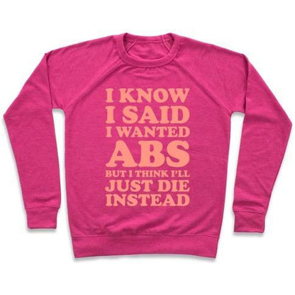 Virgin Teez  Pullover Crewneck Sweatshirt / x-small / Deep Pink I KNOW I SAID I WANTED ABS BUT I THINK I'LL JUST DIE INSTEAD CREWNECK SWEATSHIRT