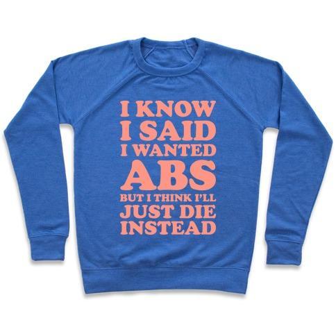 Virgin Teez  Pullover Crewneck Sweatshirt / x-small / Heathered Blue I KNOW I SAID I WANTED ABS BUT I THINK I'LL JUST DIE INSTEAD CREWNECK SWEATSHIRT