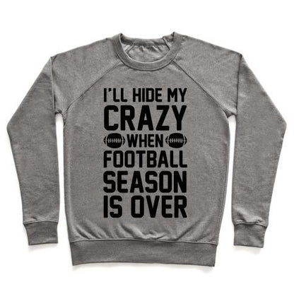 Virgin Teez  Pullover Crewneck Sweatshirt / x-small / Heathered Gray I'LL HIDE MY CRAZY WHEN FOOTBALL SEASON IS OVER CREWNECK SWEATSHIRT