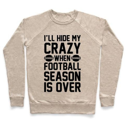 Virgin Teez  Pullover Crewneck Sweatshirt / x-small / Heathered Oatmeal I'LL HIDE MY CRAZY WHEN FOOTBALL SEASON IS OVER CREWNECK SWEATSHIRT