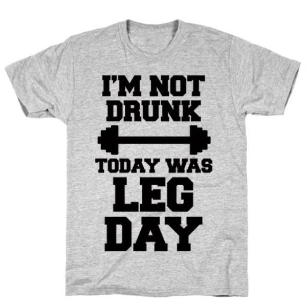 GYM FIT T-SHIRT I'M NOT DRUNK, TODAY WAS LEG DAY T-SHIRT