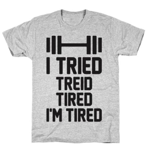 GYM FIT T-SHIRT I TRIED, TREID, TIRED, I'M TIRED GREY T-SHIRT