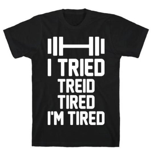 GYM FIT T-SHIRT I TRIED, TREID, TIRED, I'M TIRED T-SHIRT