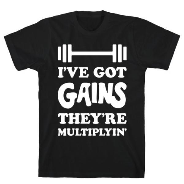 GYM FIT T-SHIRT I'VE GOT GAINS THEY'RE MULTIPLYIN' T-SHIRT