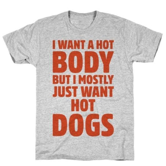 GYM FIT T-SHIRT I WANT A HOT BODY BUT I MOSTLY JUST WANT HOT DOGS T-SHIRT