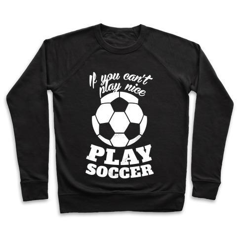 Virgin Teez  Pullover Crewneck Sweatshirt / x-small / Black IF YOU CAN'T PLAY NICE PLAY SOCCER (WHITE INK) CREWNECK SWEATSHIRT