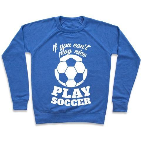 Virgin Teez  Pullover Crewneck Sweatshirt / x-small / Heathered Blue IF YOU CAN'T PLAY NICE PLAY SOCCER (WHITE INK) CREWNECK SWEATSHIRT