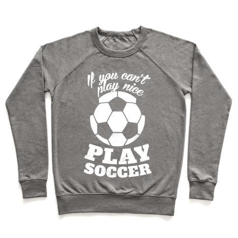 Virgin Teez  Pullover Crewneck Sweatshirt / x-small / Heathered Gray IF YOU CAN'T PLAY NICE PLAY SOCCER (WHITE INK) CREWNECK SWEATSHIRT