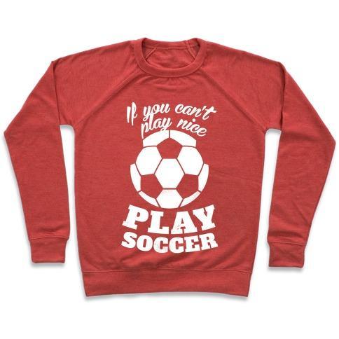 Virgin Teez  Pullover Crewneck Sweatshirt / x-small / Heathered Red IF YOU CAN'T PLAY NICE PLAY SOCCER (WHITE INK) CREWNECK SWEATSHIRT