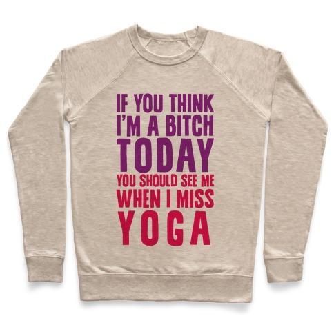 Virgin Teez  Pullover Crewneck Sweatshirt / x-small / Heathered Oatmeal IF YOU THINK I'M A BITCH TODAY YOU SHOULD SEE ME WHEN I MISS YOGA CREWNECK SWEATSHIRT